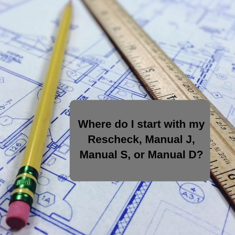 Where do I start with my Rescheck, Manual J, Manual S, or Manual D?
