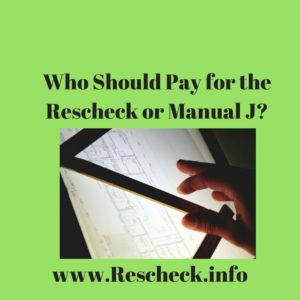 Who Should Pay for the Rescheck or Manual J. Architect, Engineer, Subcontractor, Homeowner, Draftsman, HVAC contractor