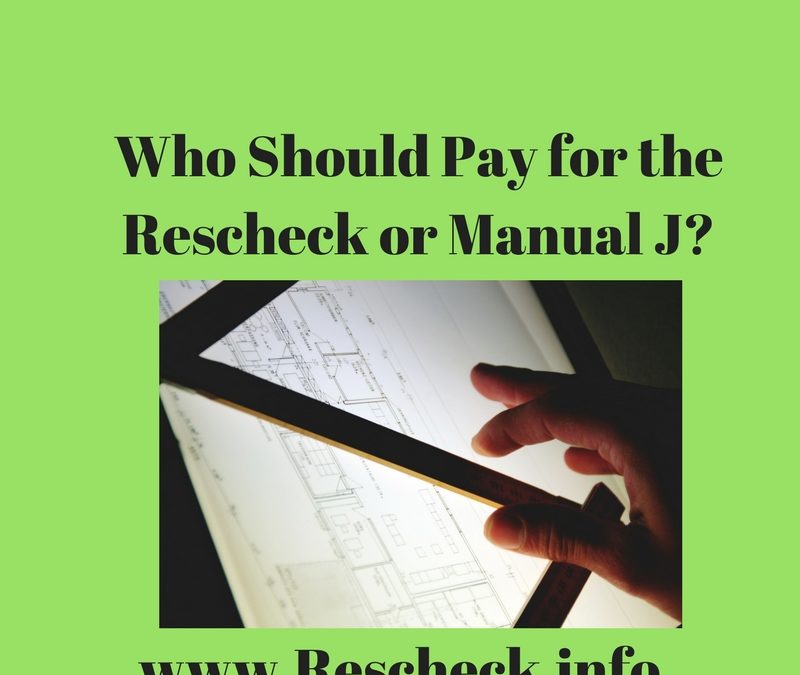 Who Should Pay for the Rescheck or Manual J. Architect, Engineer, Subcontractor, Homeowner, Draftsman, HVAC contractor