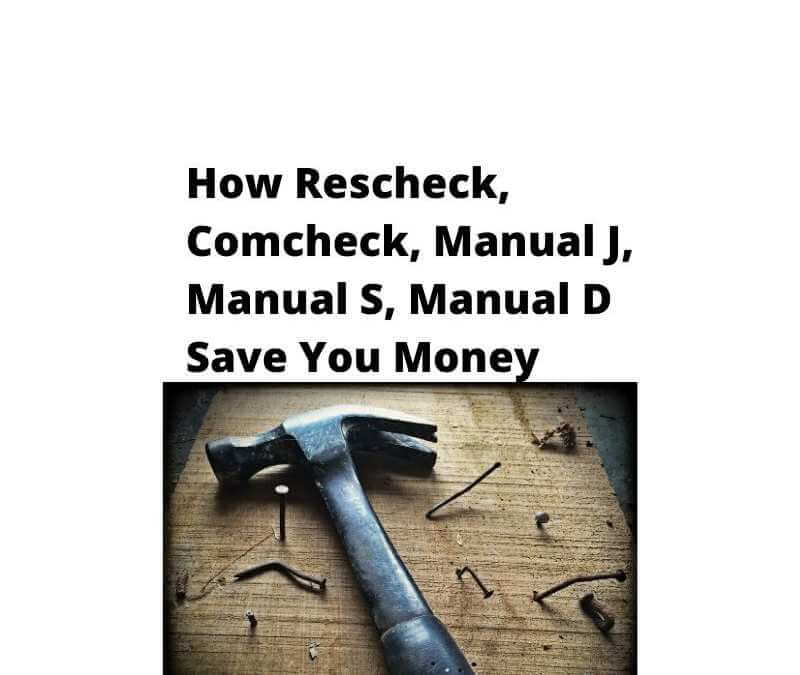 How Rescheck, Comcheck, Manual J, Manual S, Manual D Save You Money