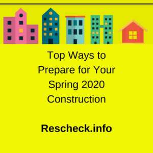Top Ways to Prepare for Your Spring 2020 Construction, Rescheck, Manual J, Manual D, Manual S, Comcheck